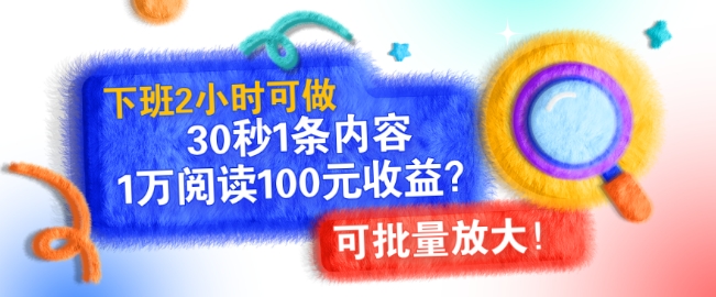 下班2小时可做，30秒1条内容，1万阅读100元收益?可批量放大!-创业资源网