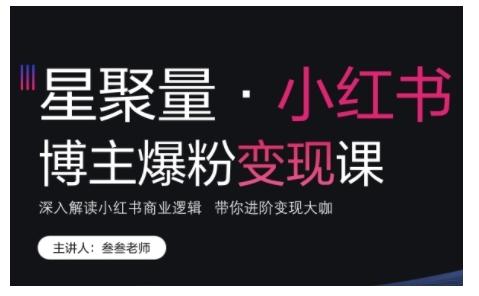 小红书博主爆粉变现课，深入解读小红书商业逻辑，带你进阶变现大咖-创业资源网