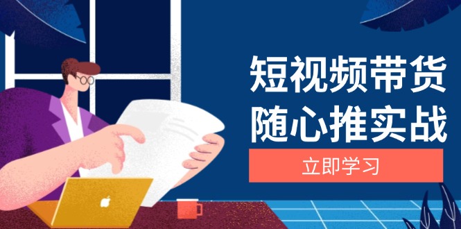 短视频带货随心推实战：涵盖选品到放量，详解涨粉、口碑分提升与广告逻辑-创业资源网