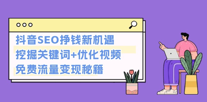 抖音SEO挣钱新机遇：挖掘关键词+优化视频，免费流量变现秘籍-创业资源网