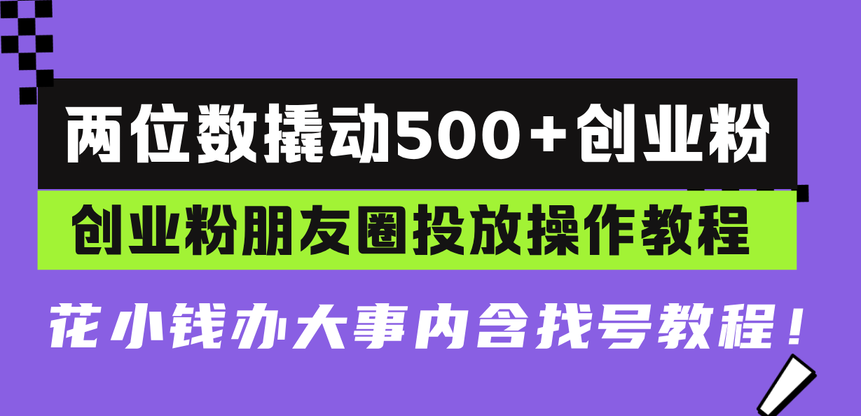 两位数撬动500+创业粉，创业粉朋友圈投放操作教程，花小钱办大事内含找…-创业资源网