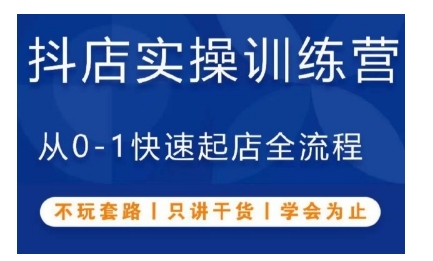 抖音小店实操训练营，从0-1快速起店全流程，不玩套路，只讲干货，学会为止-创业资源网