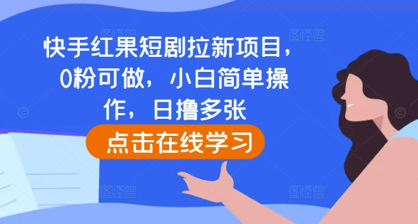 快手红果短剧拉新项目，0粉可做，小白简单操作，日撸多张-创业资源网