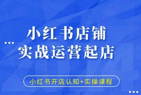 小红书店铺实战运营起店，小红书开店认知+实操课程-创业资源网