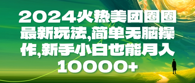 2024火热美团圈圈最新玩法，简单无脑操作，新手小白也能月入1w-创业资源网