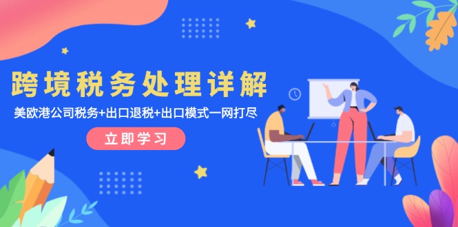 跨境税务处理详解：美欧港公司税务+出口退税+出口模式一网打尽-创业资源网