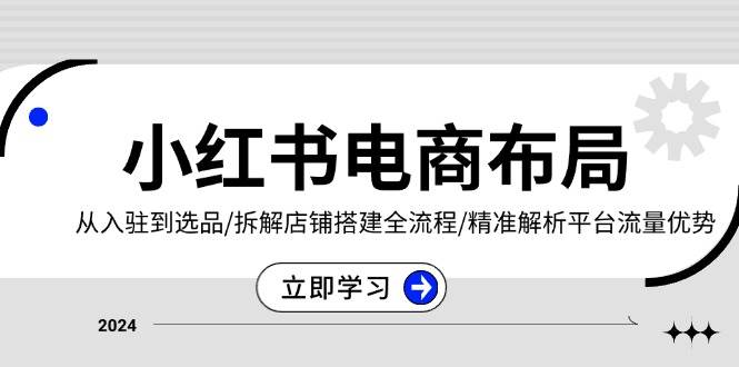 小红书电商合理布局：从进驻到选款/拆卸店面构建全过程/精确分析用户流量优点-创业资源网