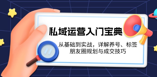 私域运营入门宝典：从基础到实战，详解养号、标签、朋友圈规划与成交技巧-创业资源网