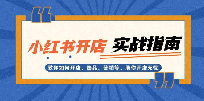 小红书开店实战指南：教你如何开店、选品、营销等，助你开店无忧-创业资源网