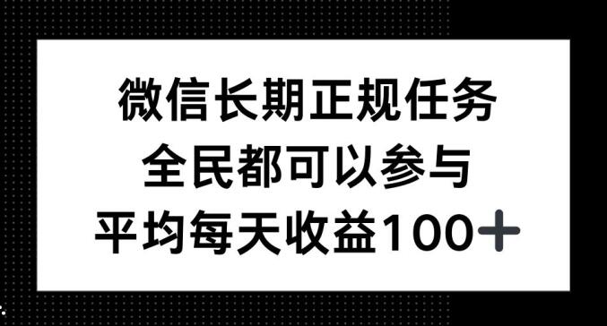 微信长期正规任务，全民可参与，平均单日收益100+-创业资源网