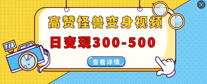 高赞怪兽变身视频制作，日变现300-500，多平台发布(抖音、视频号、小红书)-创业资源网