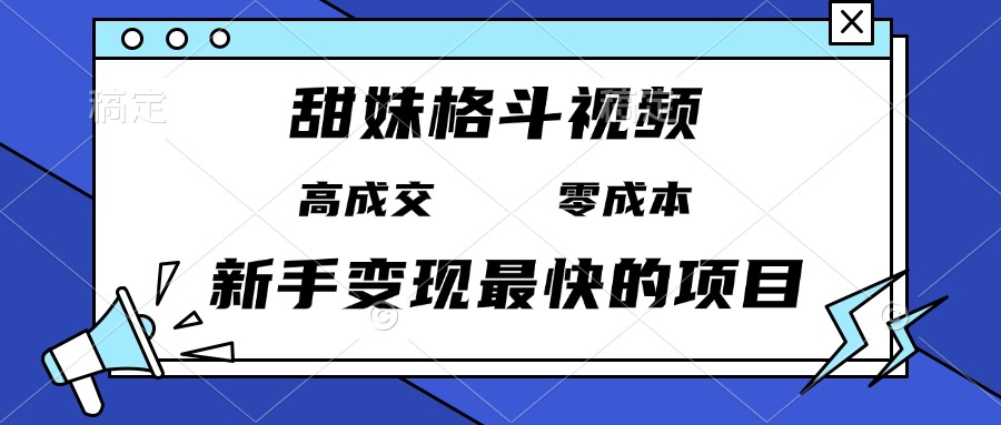 甜妹格斗视频，高成交零成本，，谁发谁火，新手变现最快的项目，日入3000+-创业资源网