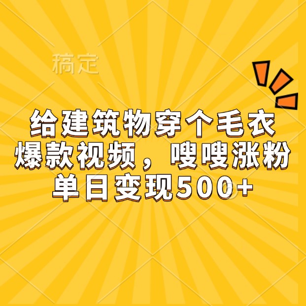 给房屋建筑穿件毛线衣，爆款短视频，嗖嗖嗖增粉，单日转现500-创业资源网