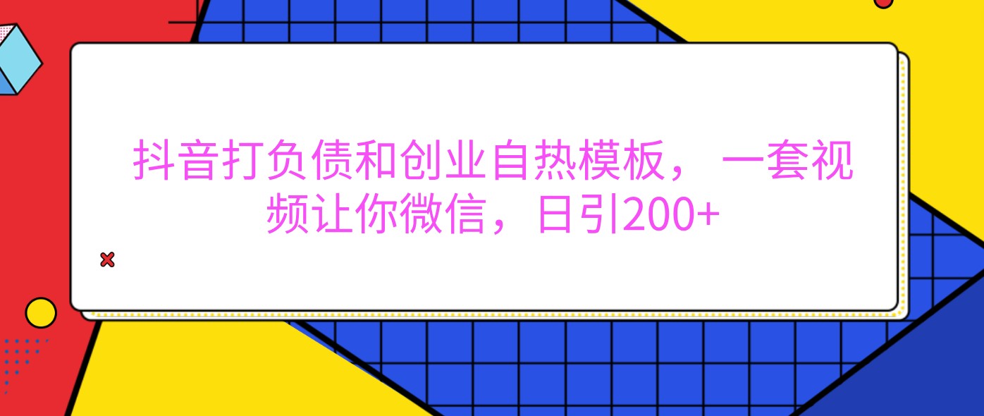 抖音打债务创业自然模版， 一套短视频使你手机微信，日引200-创业资源网