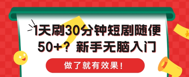 1天刷30分钟短剧随便50+?新手无脑入门，做了就有效果!-创业资源网