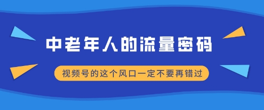 中老年人的流量密码，视频号的这个风口一定不要再错过，小白轻松月入过W-创业资源网