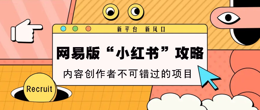 网易版“小红书的”攻略大全，新渠道 新蓝海，内容生产者不容错过的新项目-创业资源网