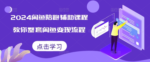 2024闲鱼陪跑辅助课程，教你整套闲鱼变现流程-创业资源网