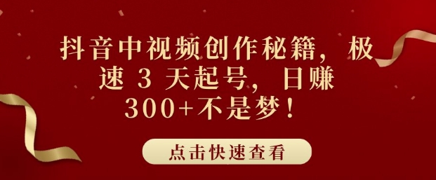 抖音中视频创作秘籍，极速 3 天起号，日入3张+不是梦-创业资源网