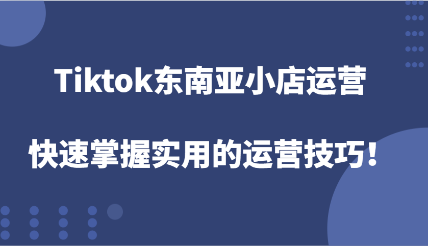 Tiktok东南亚地区小商店经营，快速上手好用的运营方法！-创业资源网