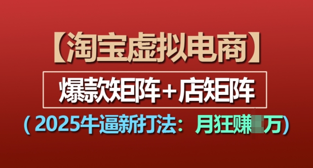 淘宝虚拟电商，2025牛逼新打法：爆款矩阵+店矩阵，月入过万-创业资源网