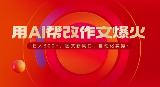 用AI帮改作文爆火，日入3张，图文新风口，自动化实操-创业资源网