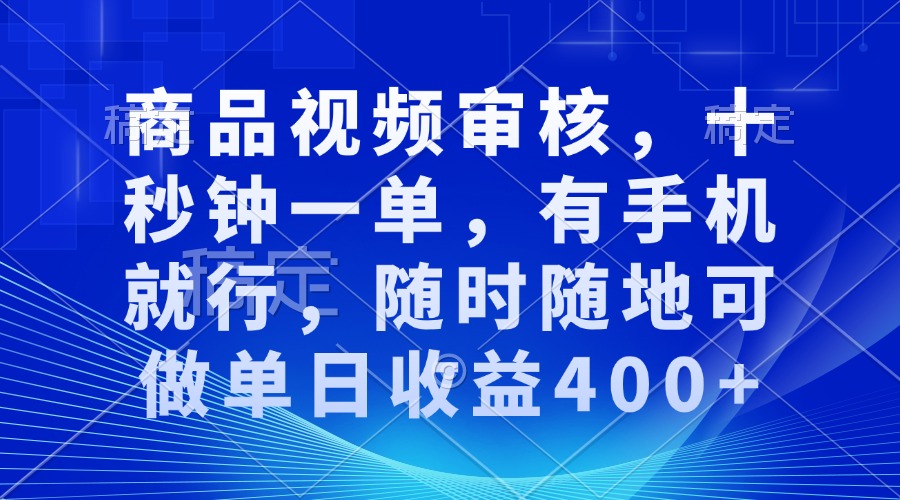 商品视频审核，十秒钟一单，有手机就行，随时随地可做单日收益400+-创业资源网