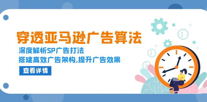 穿透亚马逊广告算法，深度解析SP广告打法，搭建高效广告架构,提升广告效果-创业资源网