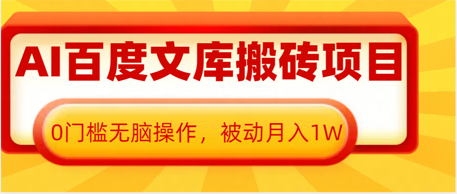 AI百度文库搬砖复制粘贴项目，0门槛无脑操作，被动月入1W+-创业资源网