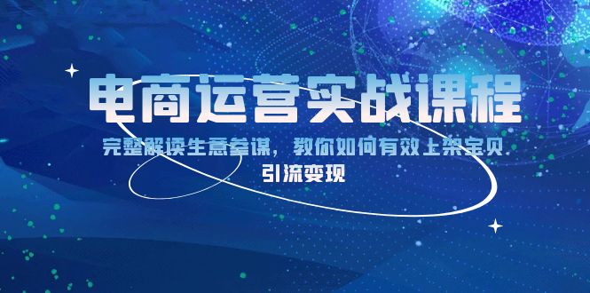 电商运营实战课程：完整解读生意参谋，教你如何有效上架宝贝，引流变现-创业资源网