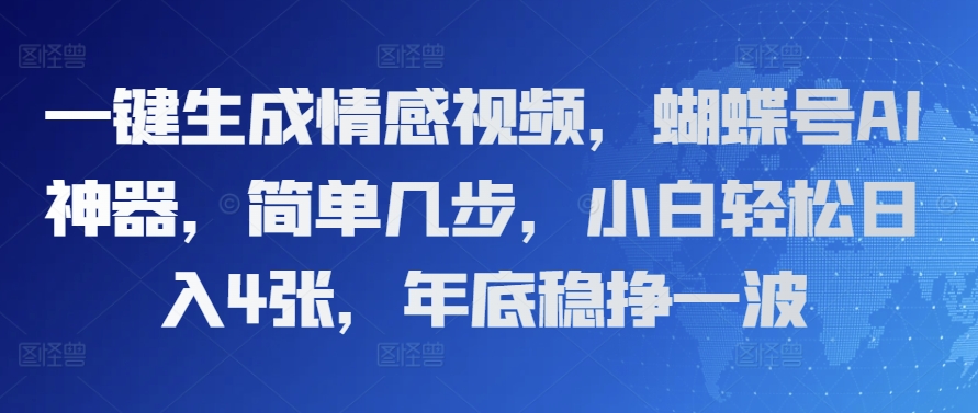 一键生成情感视频，蝴蝶号AI神器，简单几步，小白轻松日入4张，年底稳挣一波-创业资源网