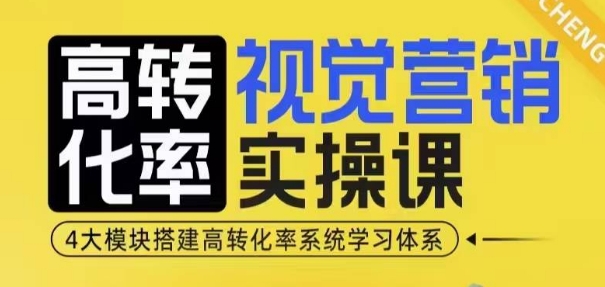 高转化率·视觉营销实操课，4大模块搭建高转化率系统学习体系-创业资源网