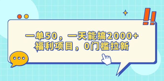 一单50，一天能搞2000+，福利项目，0门槛拉新-创业资源网