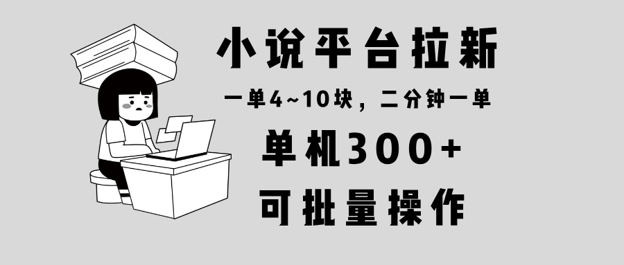 小说平台拉新，单机300+，两分钟一单4~10块，操作简单可批量。-创业资源网