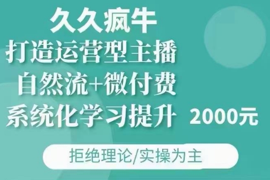 久久疯牛·自然流+微付费(12月23更新)打造运营型主播，包11月+12月-创业资源网