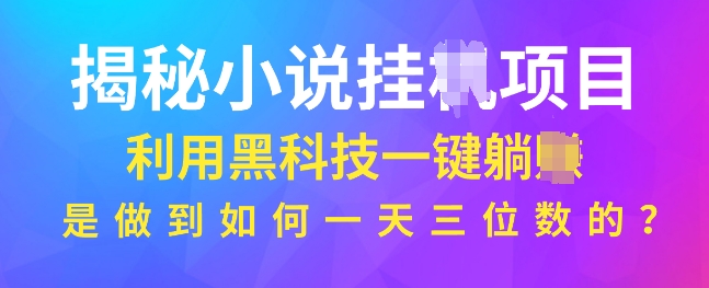 揭秘小说项目，利用黑科技一键躺Z模式，是如何做到一天三位数的-创业资源网