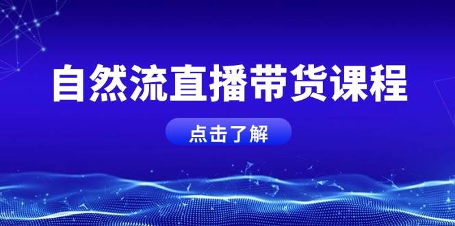 自然流直播带货课程，结合微付费起号，打造运营主播，提升个人能力-创业资源网