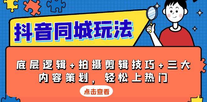 抖音同城玩法，底层逻辑+拍摄剪辑技巧+三大内容策划，轻松上热门-创业资源网