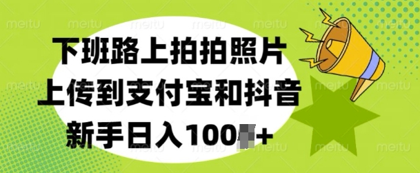 下班路上拍拍照片，上传到支付宝和抖音，新手日入100+-创业资源网