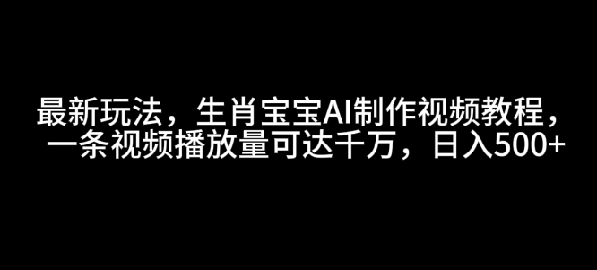 最新玩法，生肖宝宝AI制作视频教程，一条视频播放量可达千万，日入5张【揭秘】-创业资源网