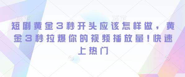 短剧黄金3秒开头应该怎样做，黄金3秒拉爆你的视频播放量，快速上热门-创业资源网