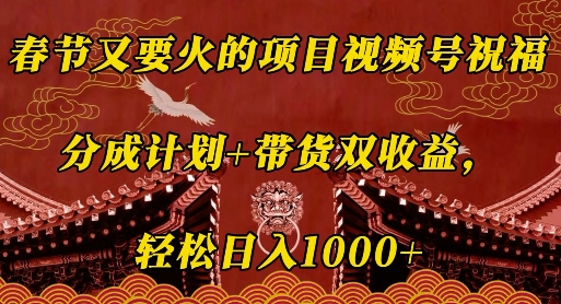 春节又要火的项目视频号祝福，分成计划+带货双收益，轻松日入几张【揭秘】-创业资源网