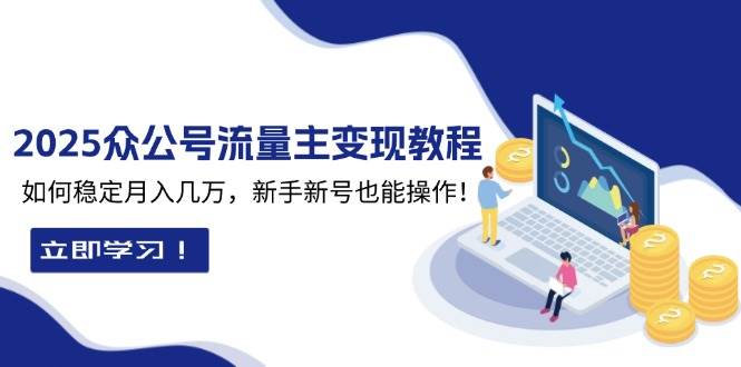 2025众公号流量主变现教程：如何稳定月入几万，新手新号也能操作-创业资源网