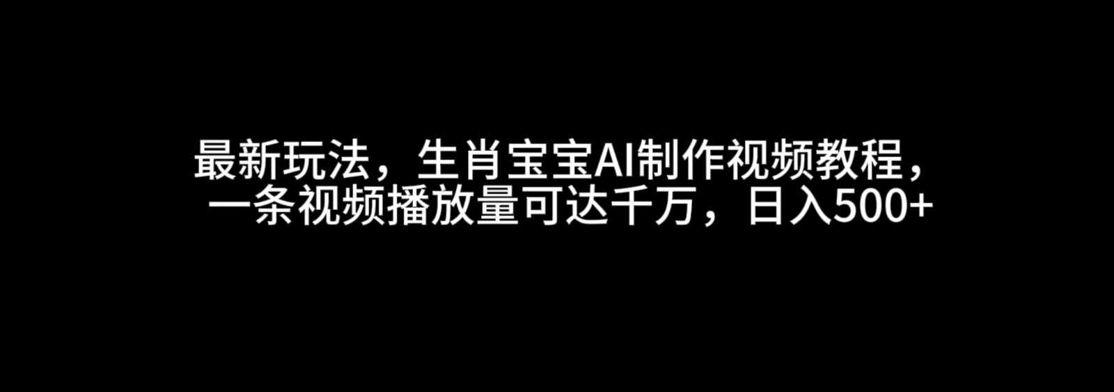 最新玩法，生肖宝宝AI制作视频教程，一条视频播放量可达千万，日入500+-创业资源网