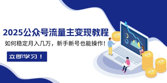 2025众公号流量主变现教程：如何稳定月入几万，新手新号也能操作-创业资源网