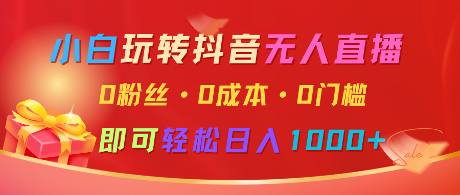 小白玩转抖音无人直播，0粉丝、0成本、0门槛，轻松日入1000+-创业资源网