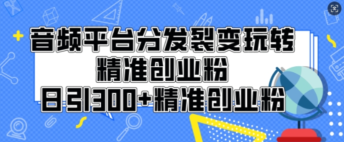 音频平台分发裂变玩转创业粉，日引300+精准创业粉-创业资源网