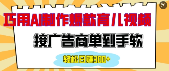 用AI制作情感育儿爆款视频，接广告商单到手软，日入200+-创业资源网