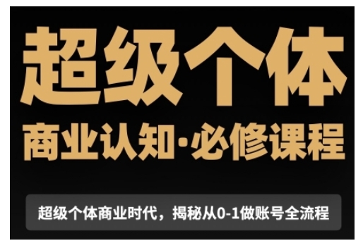 超级个体商业认知觉醒视频课，商业认知·必修课程揭秘从0-1账号全流程-创业资源网