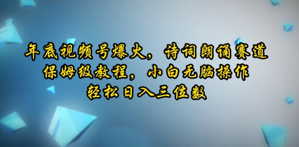 年底视频号爆火，诗词朗诵赛道，保姆级教程，小白无脑操作，轻松日入三位数-创业资源网